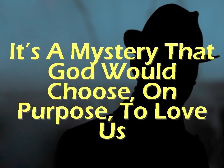 It’s A Mystery That God Would Choose, On Purpose, To Love Us 