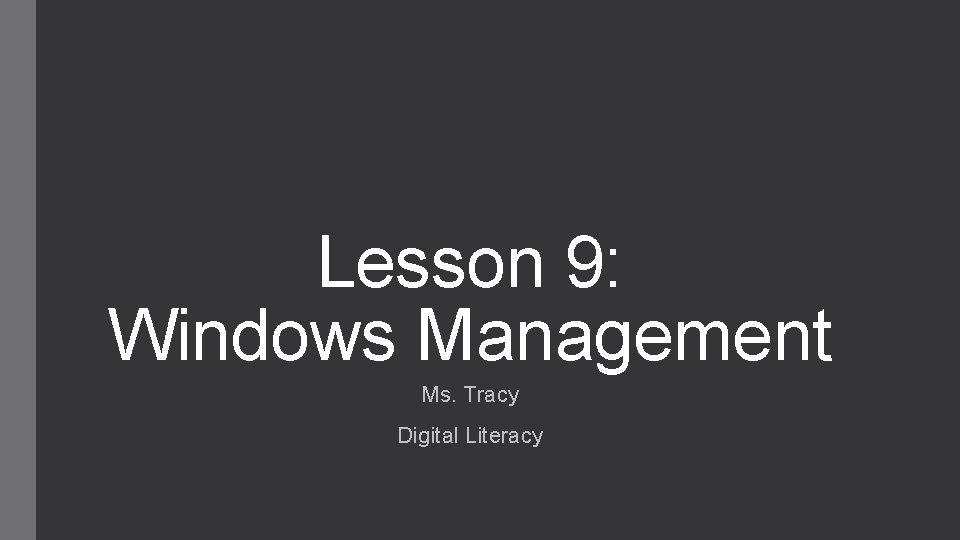 Lesson 9: Windows Management Ms. Tracy Digital Literacy 