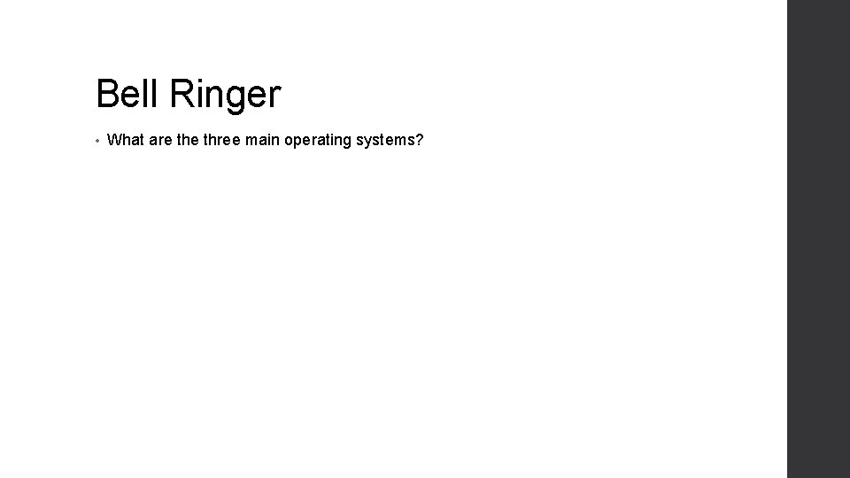 Bell Ringer • What are three main operating systems? 