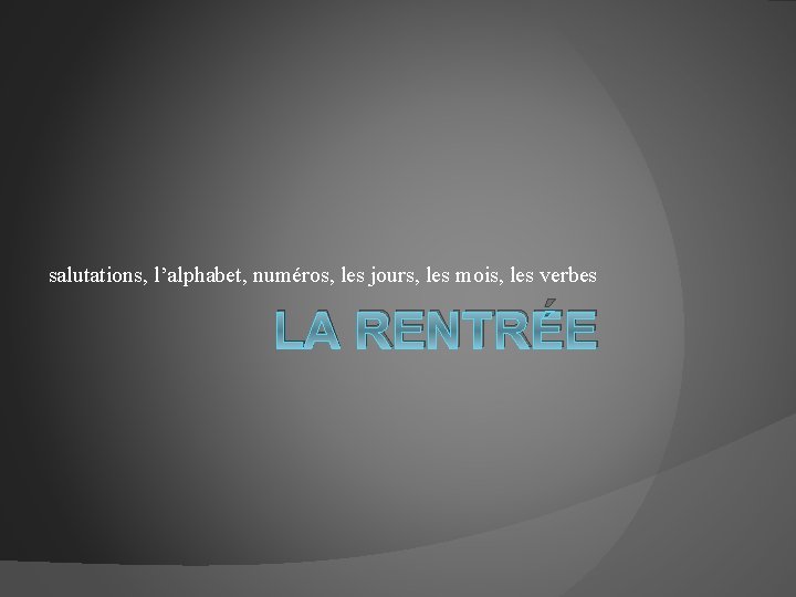 salutations, l’alphabet, numéros, les jours, les mois, les verbes LA RENTRÉE 