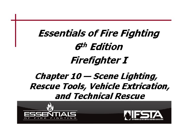 Essentials of Fire Fighting 6 th Edition Firefighter I Chapter 10 — Scene Lighting,