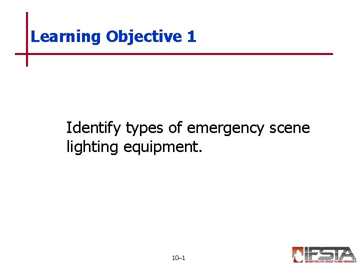Learning Objective 1 Identify types of emergency scene lighting equipment. 10– 1 