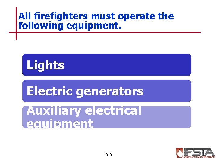 All firefighters must operate the following equipment. Lights Electric generators Auxiliary electrical equipment 10–