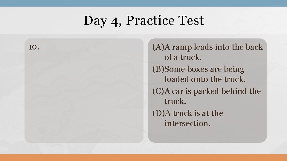 Day 4, Practice Test 10. (A)A ramp leads into the back of a truck.