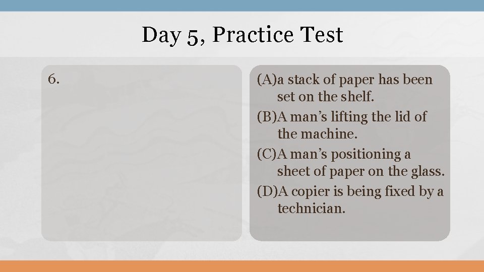 Day 5, Practice Test 6. (A)a stack of paper has been set on the