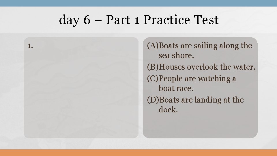 day 6 – Part 1 Practice Test 1. (A)Boats are sailing along the sea