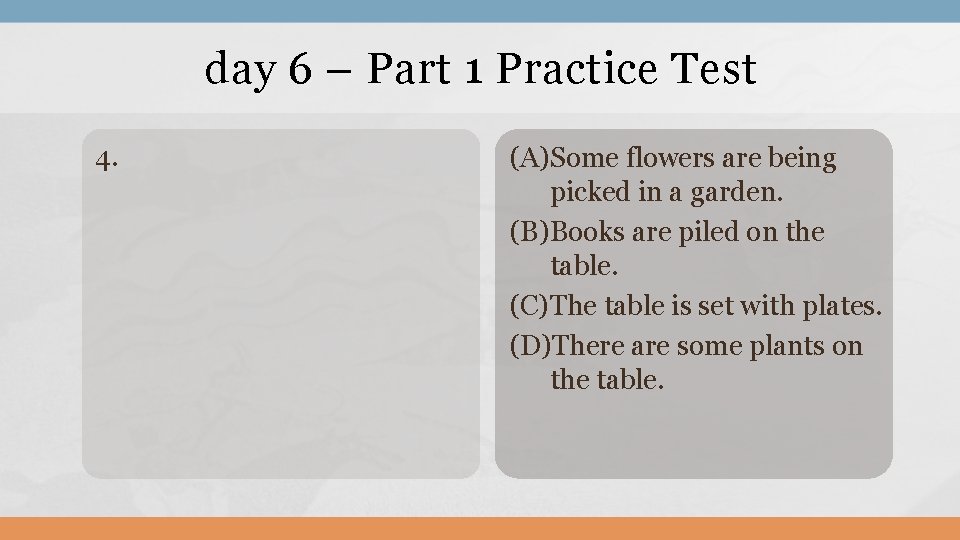 day 6 – Part 1 Practice Test 4. (A)Some flowers are being picked in