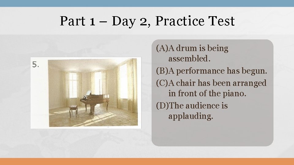 Part 1 – Day 2, Practice Test (A)A drum is being assembled. (B)A performance