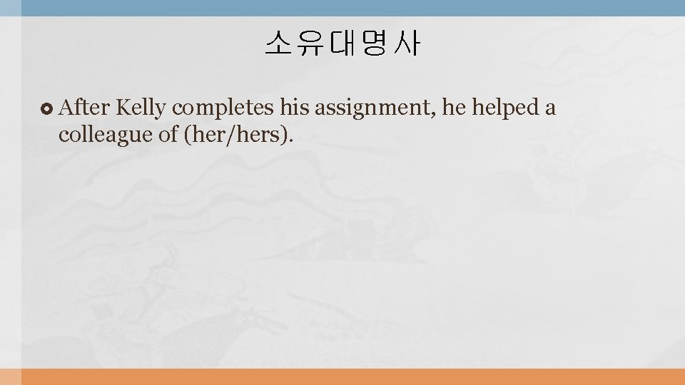 소유대명사 After Kelly completes his assignment, he helped a colleague of (her/hers). 