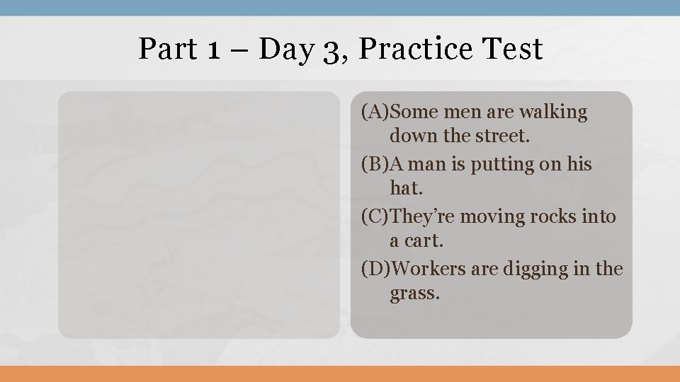 Part 1 – Day 3, Practice Test (A)Some men are walking down the street.