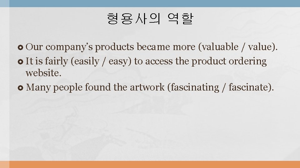 형용사의 역할 Our company’s products became more (valuable / value). It is fairly (easily