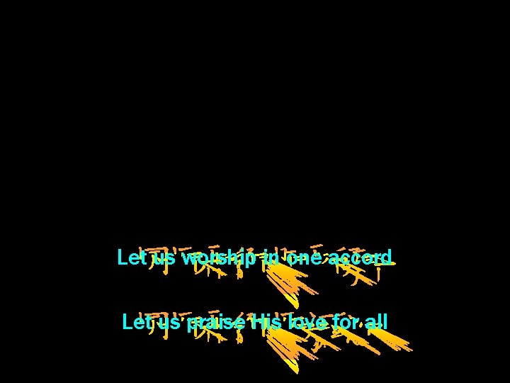 Let us worship in one accord Let us praise His love for all 