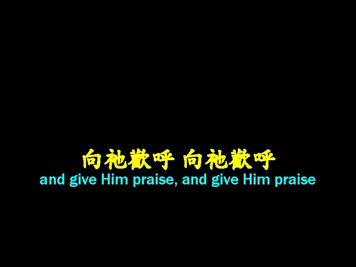 向祂歡呼 and give Him praise, and give Him praise 