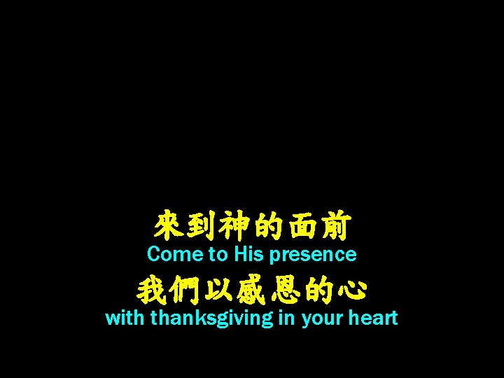 來到神的面前 Come to His presence 我們以感恩的心 with thanksgiving in your heart 