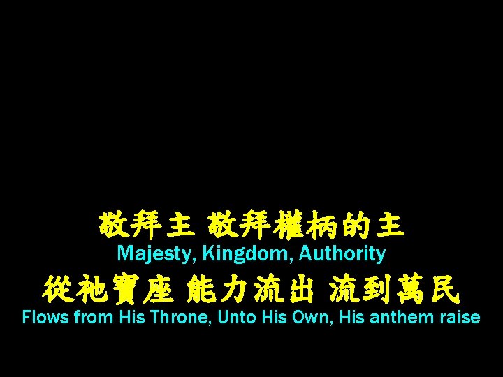 敬拜主 敬拜權柄的主 Majesty, Kingdom, Authority 從祂寶座 能力流出 流到萬民 Flows from His Throne, Unto His