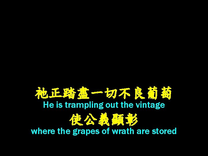 祂正踏盡一切不良葡萄 He is trampling out the vintage 使公義顯彰 where the grapes of wrath are