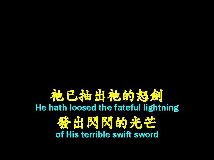 祂已抽出祂的怒劍 He hath loosed the fateful lightning 發出閃閃的光芒 of His terrible swift sword 