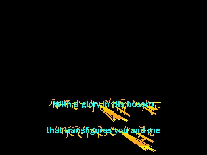 With a glory in His bosom that transfigures you and me 