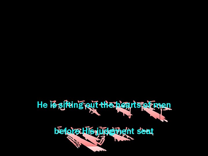 He is sifting out the hearts of men before His judgment seat 