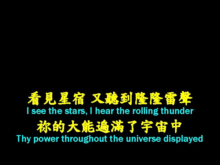 看見星宿 又聽到隆隆雷聲 I see the stars, I hear the rolling thunder 祢的大能遍滿了宇宙中 Thy power