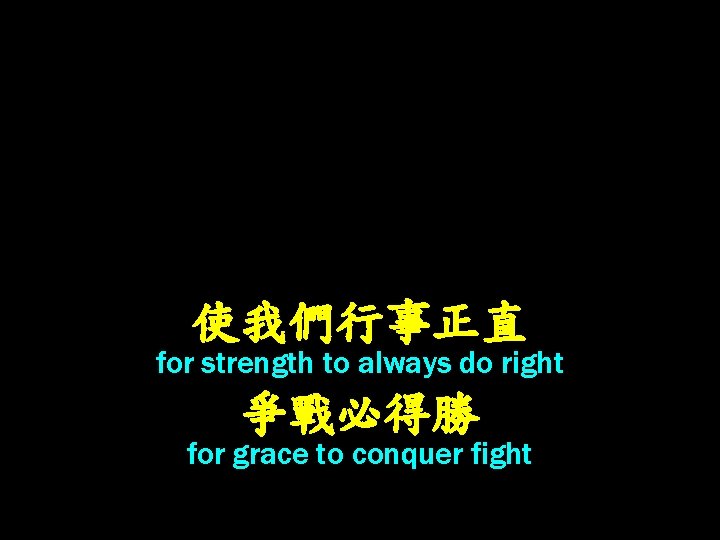 使我們行事正直 for strength to always do right 爭戰必得勝 for grace to conquer fight 