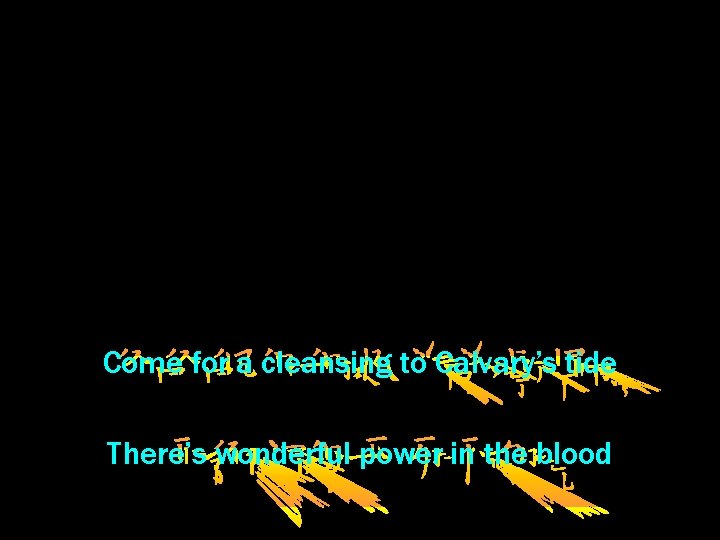 Come for a cleansing to Calvary’s tide There’s wonderful power in the blood 