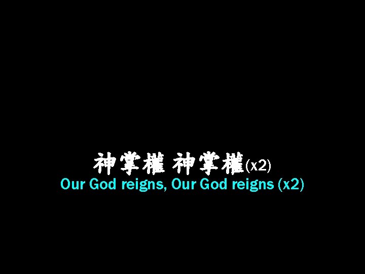 神掌權 神掌權(x 2) Our God reigns, Our God reigns (x 2) 