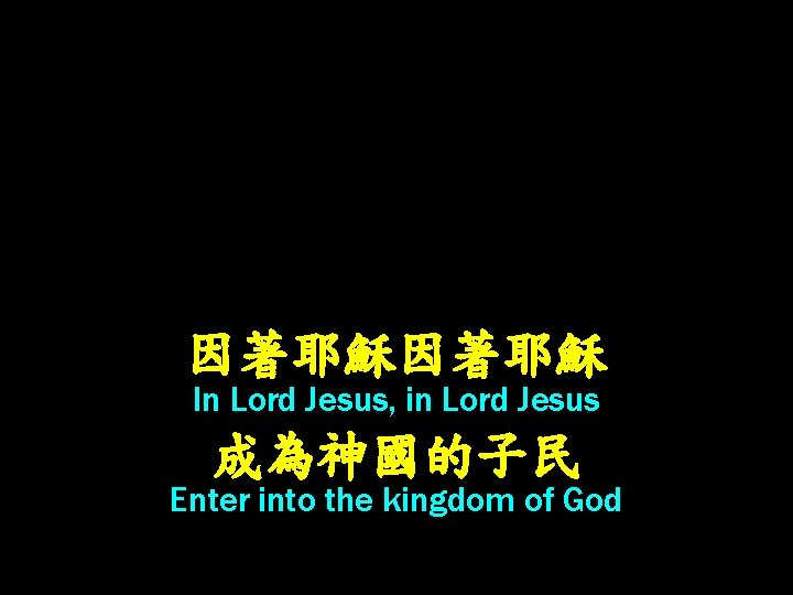 因著耶穌 In Lord Jesus, in Lord Jesus 成為神國的子民 Enter into the kingdom of God