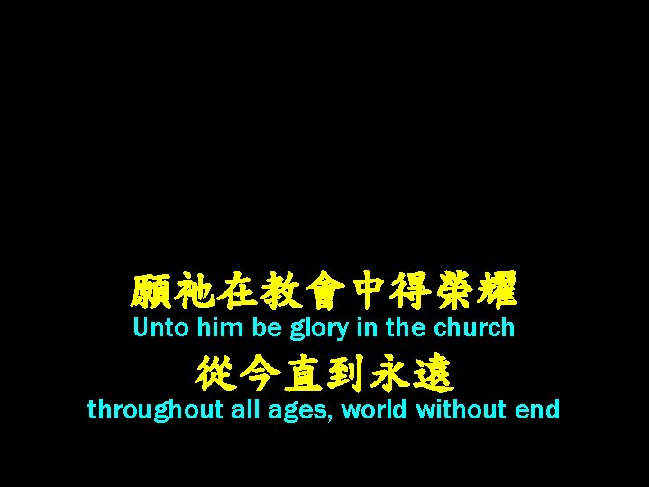 願祂在教會中得榮耀 Unto him be glory in the church 從今直到永遠 throughout all ages, world without