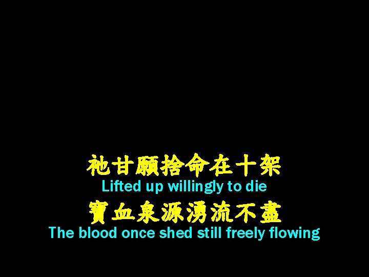 祂甘願捨命在十架 Lifted up willingly to die 寶血泉源湧流不盡 The blood once shed still freely flowing
