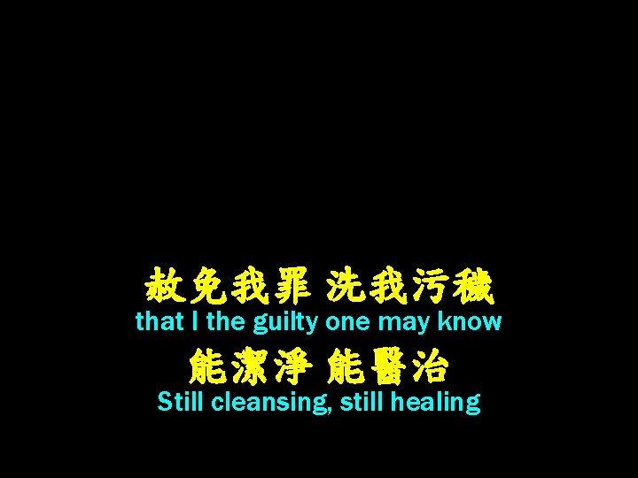 赦免我罪 洗我污穢 that I the guilty one may know 能潔淨 能醫治 Still cleansing, still