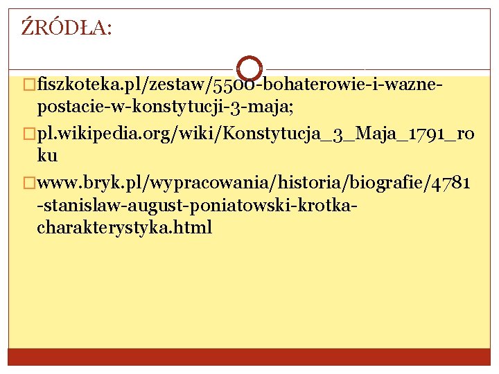 ŹRÓDŁA: �fiszkoteka. pl/zestaw/5500 -bohaterowie-i-wazne- postacie-w-konstytucji-3 -maja; �pl. wikipedia. org/wiki/Konstytucja_3_Maja_1791_ro ku �www. bryk. pl/wypracowania/historia/biografie/4781 -stanislaw-august-poniatowski-krotkacharakterystyka.