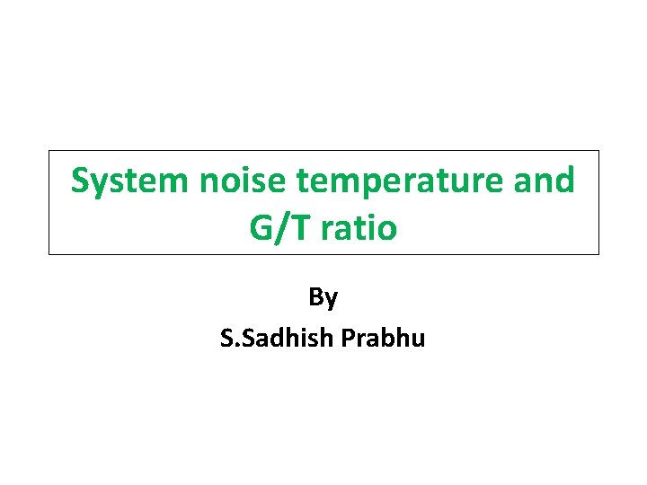 System noise temperature and G/T ratio By S. Sadhish Prabhu 
