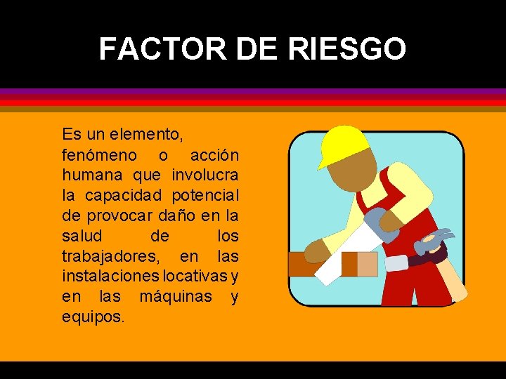 FACTOR DE RIESGO Es un elemento, fenómeno o acción humana que involucra la capacidad