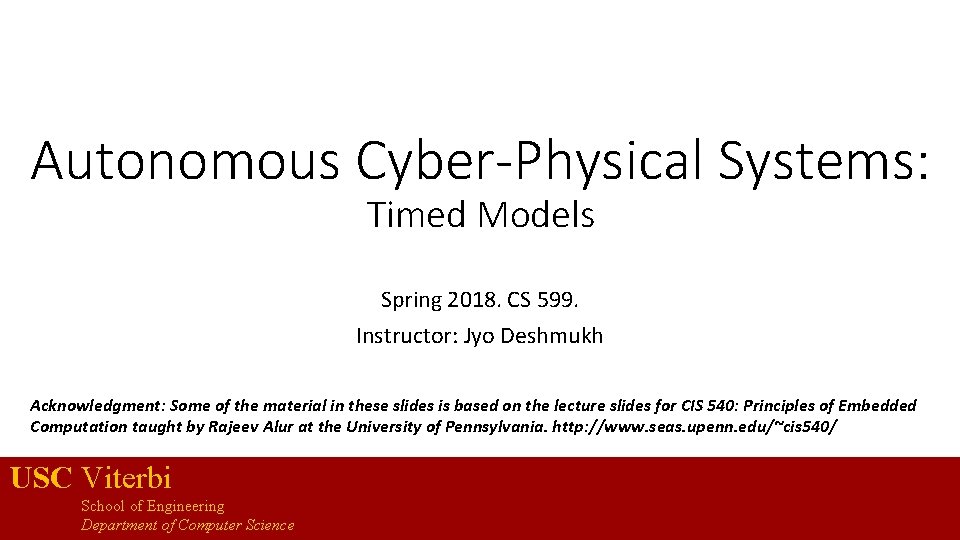 Autonomous Cyber-Physical Systems: Timed Models Spring 2018. CS 599. Instructor: Jyo Deshmukh Acknowledgment: Some