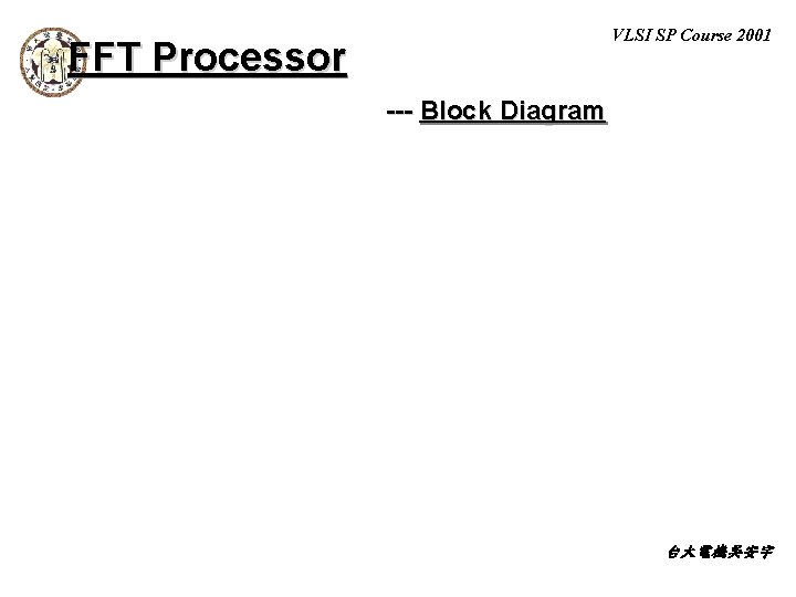 VLSI SP Course 2001 FFT Processor --- Block Diagram 台大電機吳安宇 