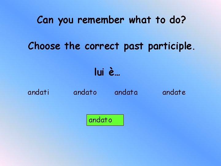 Can you remember what to do? Choose the correct past participle. lui è… andati
