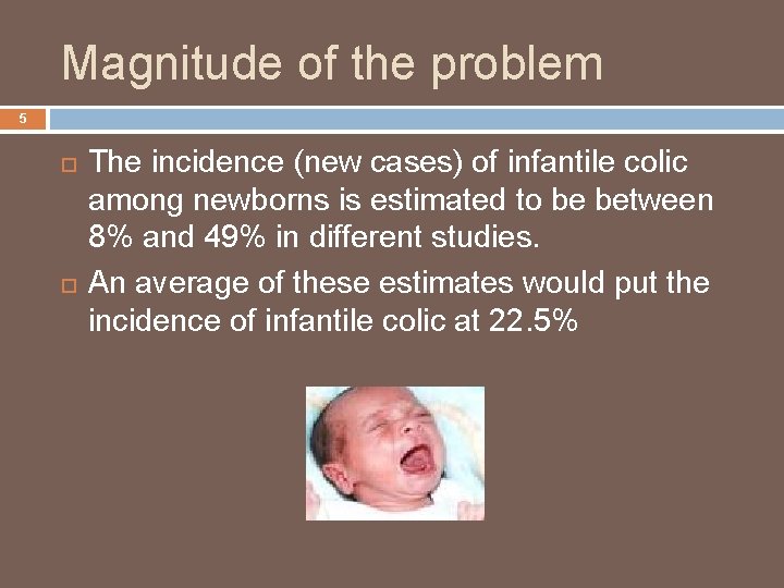 Magnitude of the problem 5 The incidence (new cases) of infantile colic among newborns