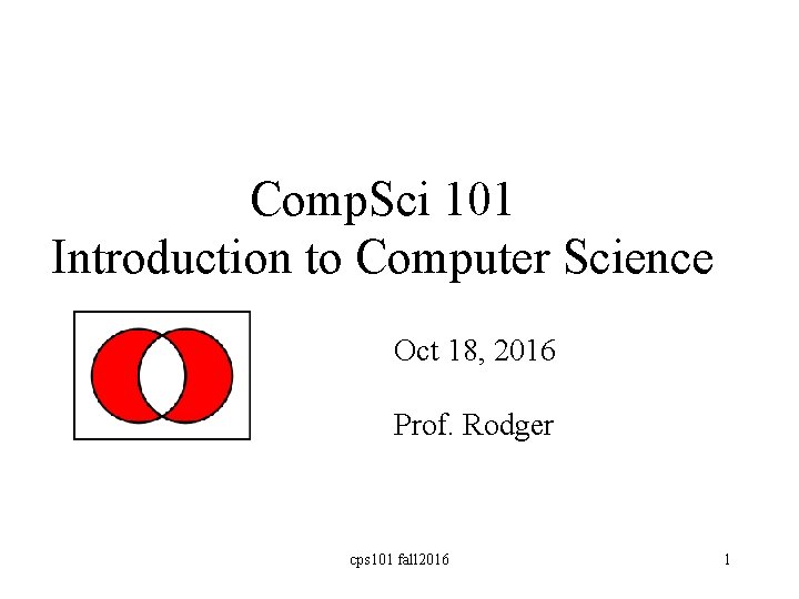 Comp. Sci 101 Introduction to Computer Science Oct 18, 2016 Prof. Rodger cps 101