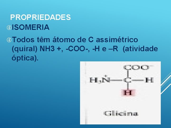 PROPRIEDADES ISOMERIA Todos têm átomo de C assimétrico (quiral) NH 3 +, -COO-, -H