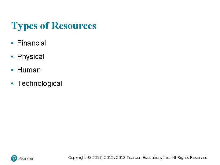 Types of Resources • Financial • Physical • Human • Technological Copyright © 2017,