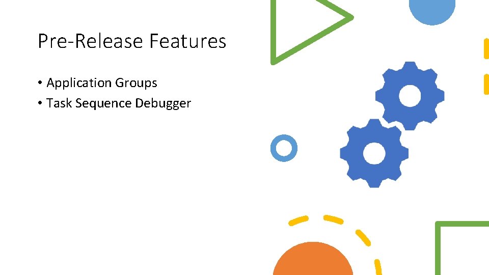 Pre-Release Features • Application Groups • Task Sequence Debugger 