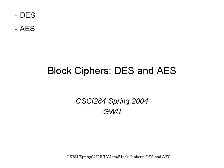 - DES - AES Block Ciphers: DES and AES CSCI 284 Spring 2004 GWU