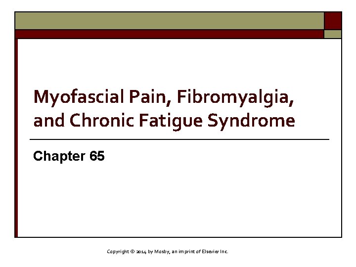 Myofascial Pain, Fibromyalgia, and Chronic Fatigue Syndrome Chapter 65 Copyright © 2014 by Mosby,