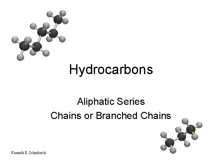 Hydrocarbons Aliphatic Series Chains or Branched Chains Kenneth E. Schnobrich 