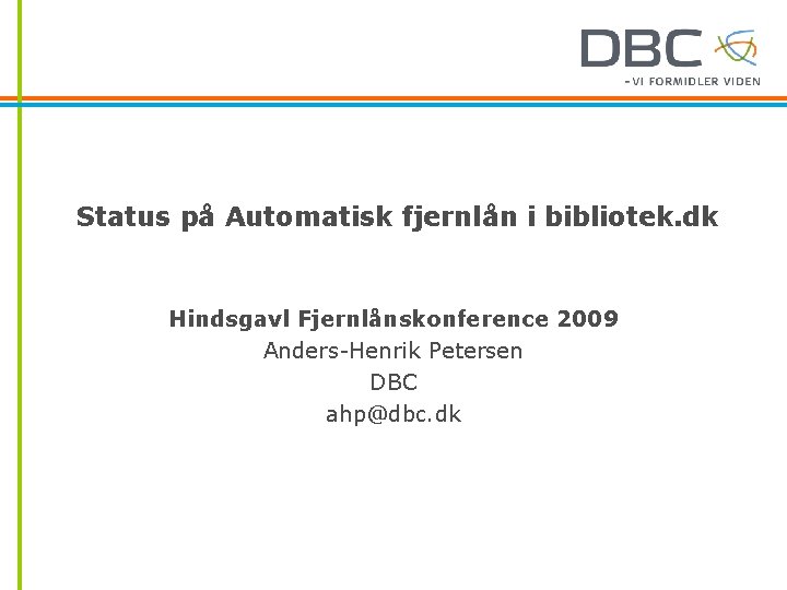 Status på Automatisk fjernlån i bibliotek. dk Hindsgavl Fjernlånskonference 2009 Anders-Henrik Petersen DBC ahp@dbc.