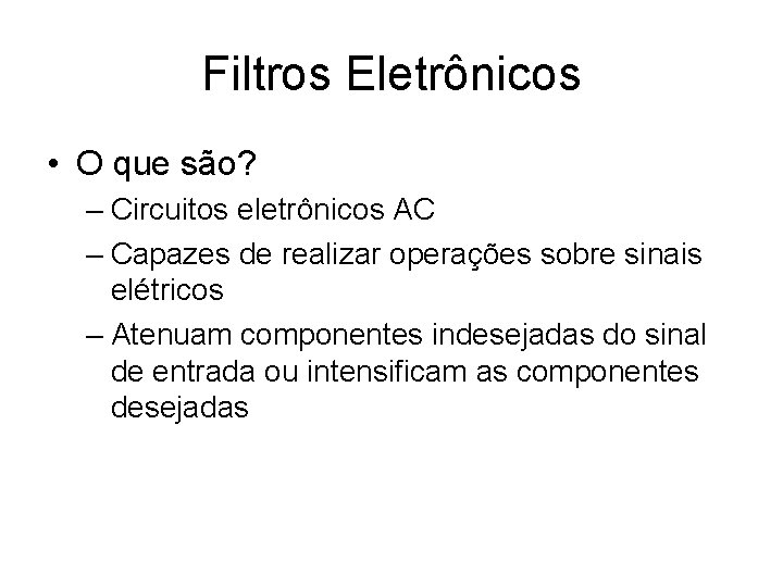 Filtros Eletrônicos • O que são? – Circuitos eletrônicos AC – Capazes de realizar