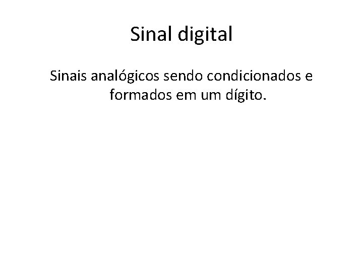 Sinal digital Sinais analógicos sendo condicionados e formados em um dígito. 