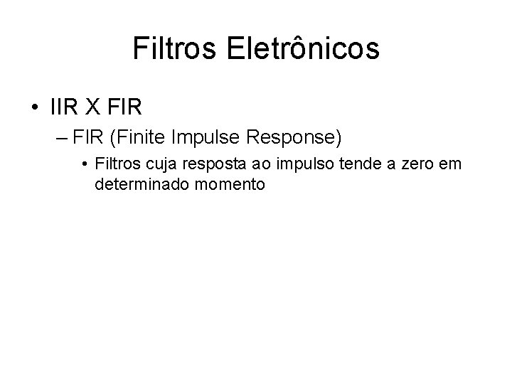 Filtros Eletrônicos • IIR X FIR – FIR (Finite Impulse Response) • Filtros cuja