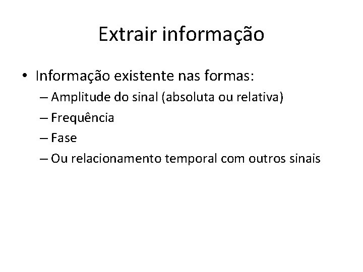 Extrair informação • Informação existente nas formas: – Amplitude do sinal (absoluta ou relativa)